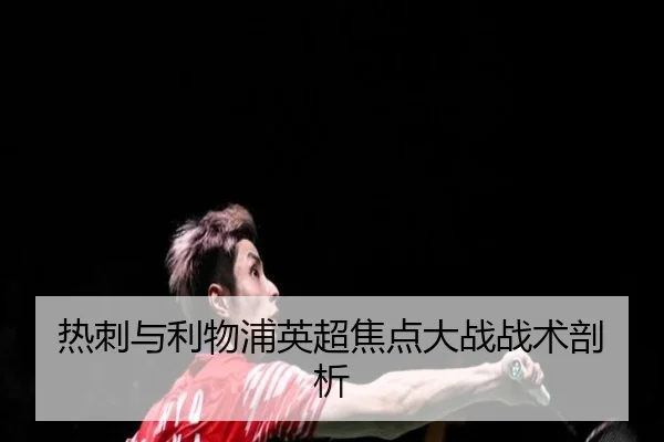 热刺与利物浦英超焦点大战战术剖析
